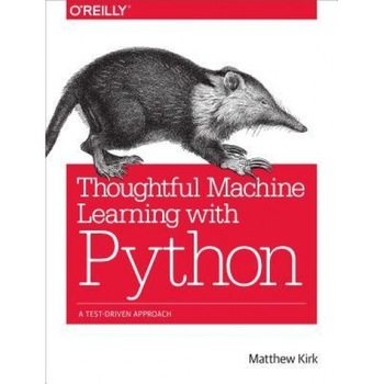 Thoughtful Machine Learning with Python: A Test-Driven Approach, Matthew Kirk (Author) Thoughtful Machine Learning with Python: A Test-Driven Approach, Matthew Kirk (Author)