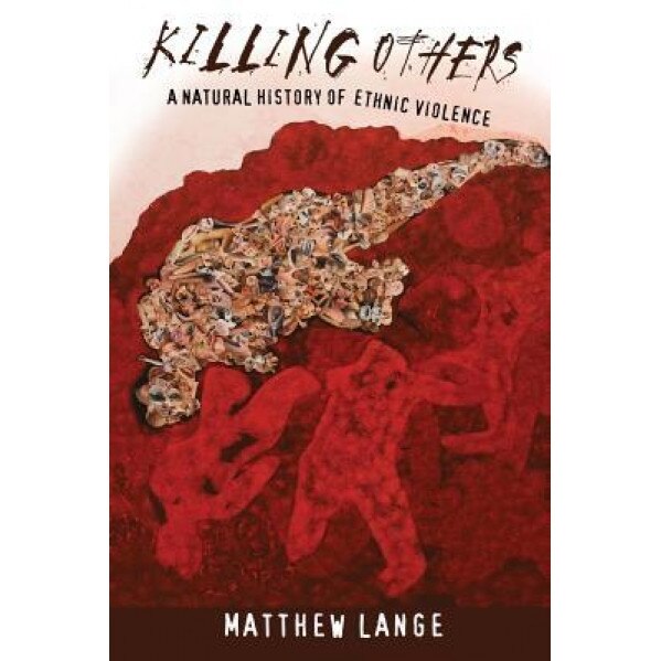 Killing Others: A Natural History of Ethnic Violence, Matthew Lange (Author)