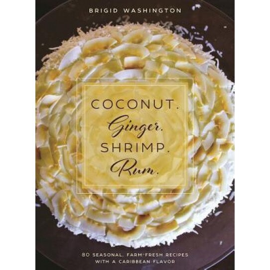 Coconut. Ginger. Shrimp. Rum.: Caribbean Flavors for Every Season, Brigid Washington (Author)