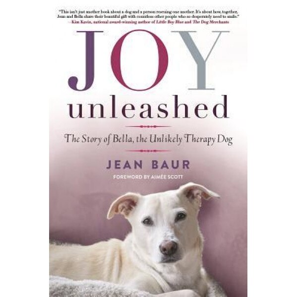 Joy Unleashed: The Story of Bella, the Unlikely Therapy Dog, Jean Baur (Author)