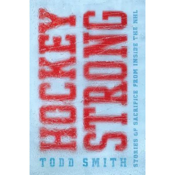 Hockey Strong: Stories of Sacrifice from Inside the NHL, Todd Smith (Author)