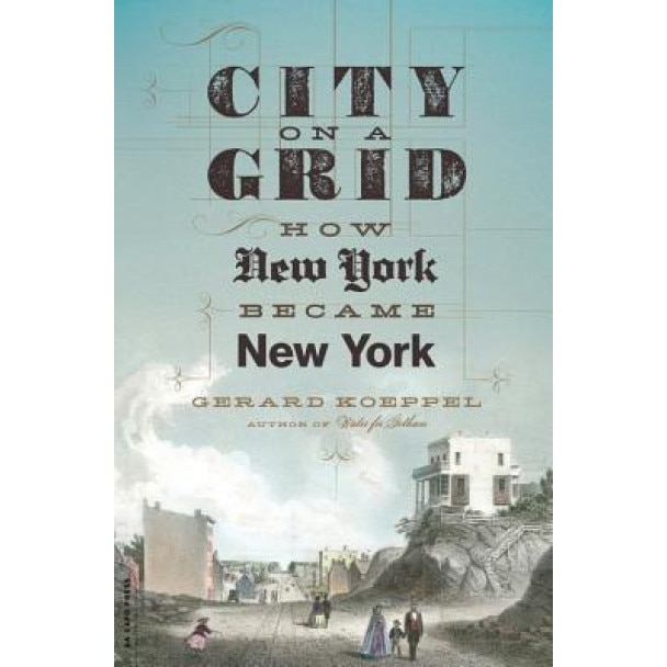 City on a Grid: How New York Became New York, Gerard Koeppel (Author)