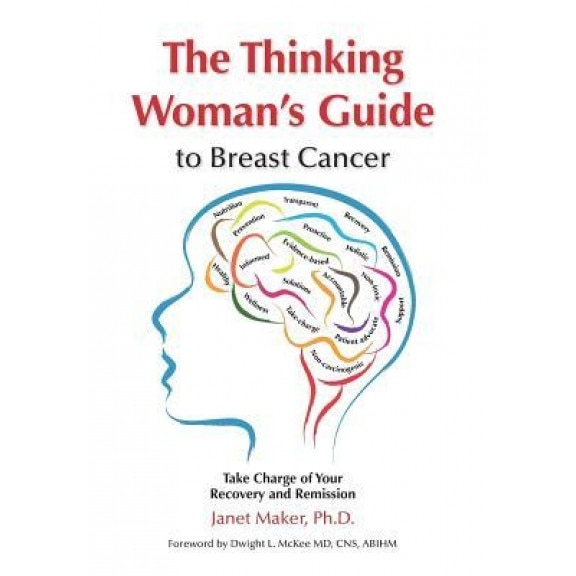 The Thinking Woman's Guide to Breast Cancer: Take Charge of Your Recovery and Remission, Janet Maker (Author)
