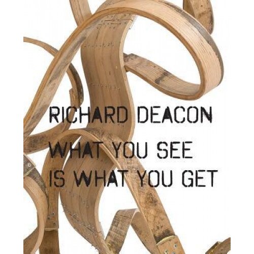 Richard Deacon: What You See Is What You Get, Richard Deacon (Artist)