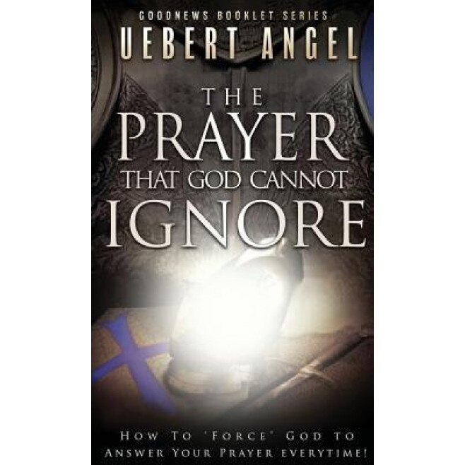 The Prayer That God Cannot Ignore: How to Force God to Answer Your Prayer Everytime, Uebert Snr Angel (Author)