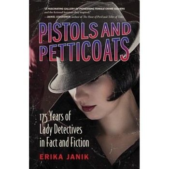 Pistols and Petticoats: 175 Years of Lady Detectives in Fact and Fiction, Erika Janik (Author) Pistols and Petticoats: 175 Years of Lady Detectives in Fact and Fiction, Erika Janik (Author)