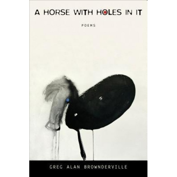 A Horse with Holes in It: Poems, Greg Alan Brownderville (Author)