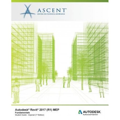 Autodesk Revit 2017 (R1) Mep Fundamentals - Imperial: Autodesk Authorized Publisher, Ascent -. Center for Technical Knowledge (Author)