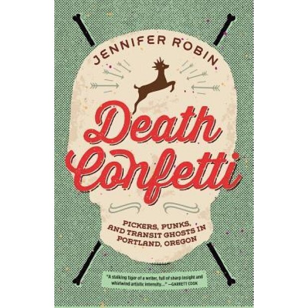 Death Confetti: Pickers, Punks, and Transit Ghosts in Portland, Oregon, Jennifer Robin (Author)