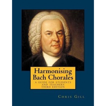 Harmonising Bach Chorales: A Guide for Students and Teachers - Third Edition, Chris Gill (Author) Harmonising Bach Chorales: A Guide for Students and Teachers - Third Edition, Chris Gill (Author)