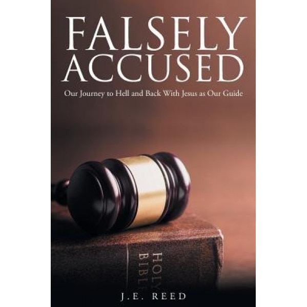 Falsely Accused: Our Journey to Hell and Back with Jesus as Our Guide, J. E. Reed (Author)