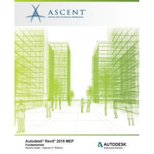 Autodesk Revit 2018 Mep Fundamentals - Imperial: Autodesk Authorized Publisher, Ascent -. Center for Technical Knowledge (Author)
