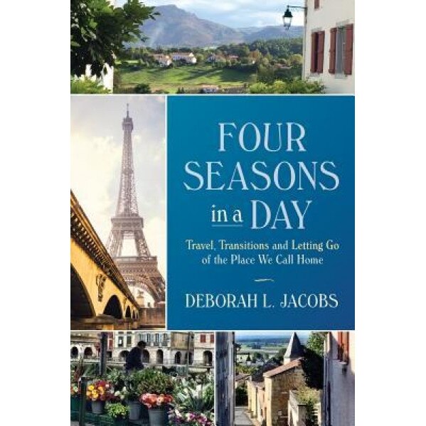 Four Seasons in a Day: Travel, Transitions and Letting Go of the Place We Call Home, Deborah L. Jacobs (Author)