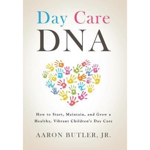 Day Care DNA: How to Start, Maintain, and Grow a Healthy, Vibrant Children's Day Care, Aaron Butler Jr (Author)