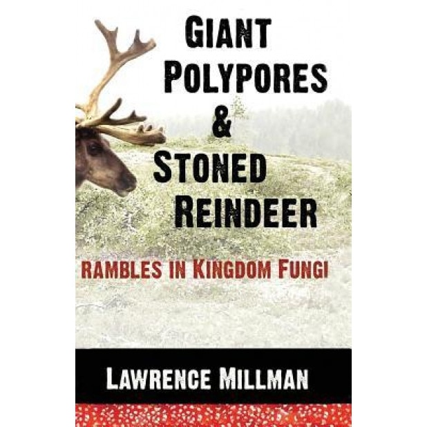 Giant Polypores and Stoned Reindeer: Rambles in Kingdom Fungi, Lawrence Millman (Author)