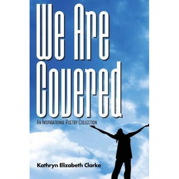 We Are Covered: An Inspirational Poetry Collection, Kathryn Elizabeth Clarke (Author)