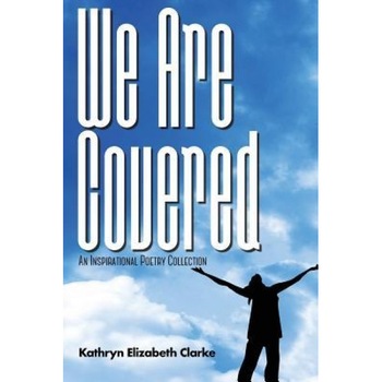 We Are Covered: An Inspirational Poetry Collection, Kathryn Elizabeth Clarke (Author) We Are Covered: An Inspirational Poetry Collection, Kathryn Elizabeth Clarke (Author)