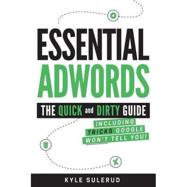 Essential Adwords: The Quick and Dirty Guide (Including Tricks Google Won't Tell You), Kyle Sulerud (Author)