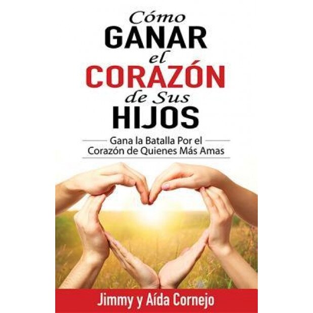 Span-How to Win Back the Hearts of Your Children: Win the Battle for the Hearts of Those You Love Most, Jimmyandaida Cornejo (Author)