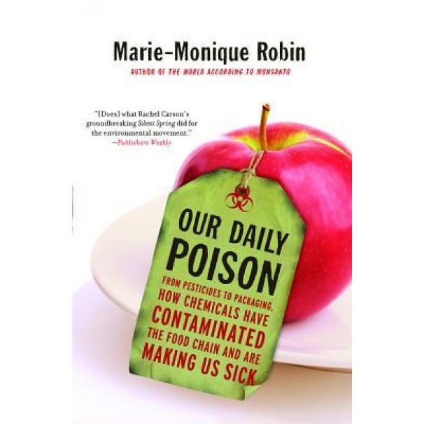 Our Daily Poison: From Pesticides to Packaging, How Chemicals Have Contaminated the Food Chain and Are Making Us Sick, Marie-Monique Robin (Author)