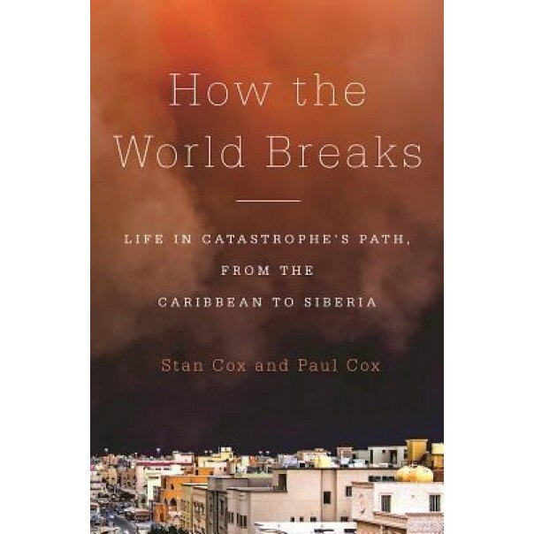 How the World Breaks: Life in Catastrophe's Path, from the Caribbean to Siberia, Stan Cox (Author)