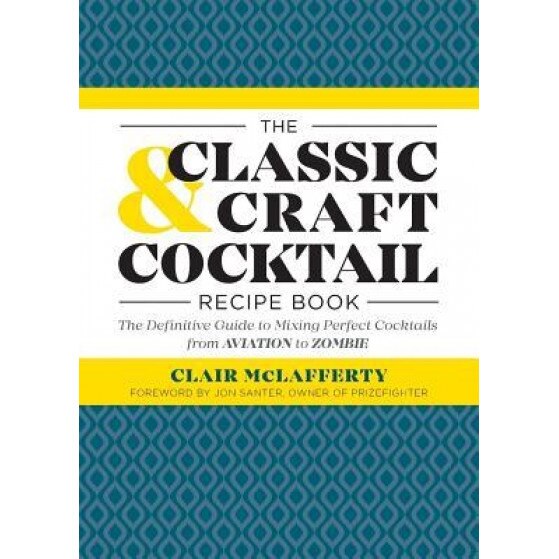 The Classic & Craft Cocktail Recipe Book: The Definitive Guide of Mixing Perfect Cocktails from Aviation to Zombie, Clair McLafferty (Author)
