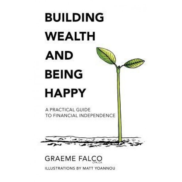 Building Wealth and Being Happy: A Practical Guide to Financial Independence - Graeme Falco (Author)