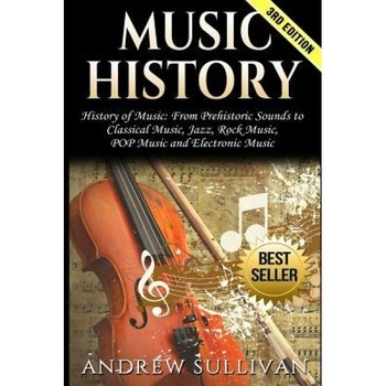Music History: History of Music: From Prehistoric Sounds to Classical Music, Jazz, Rock Music, Pop Music and Electronic Music, Andrew Sullivan (Author) Music History: History of Music: From Prehistoric Sounds to Classical Music, Jazz, Rock Music, Pop Music and Electronic Music, Andrew Sullivan (Author)
