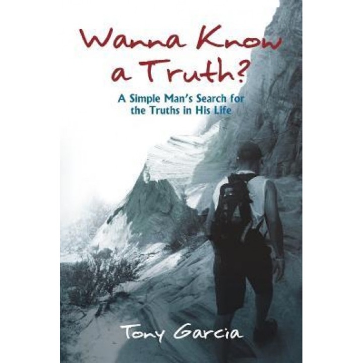 Wanna Know a Truth?: A Simple Man's Search for the Truths in His Life, Tony Garcia (Author)