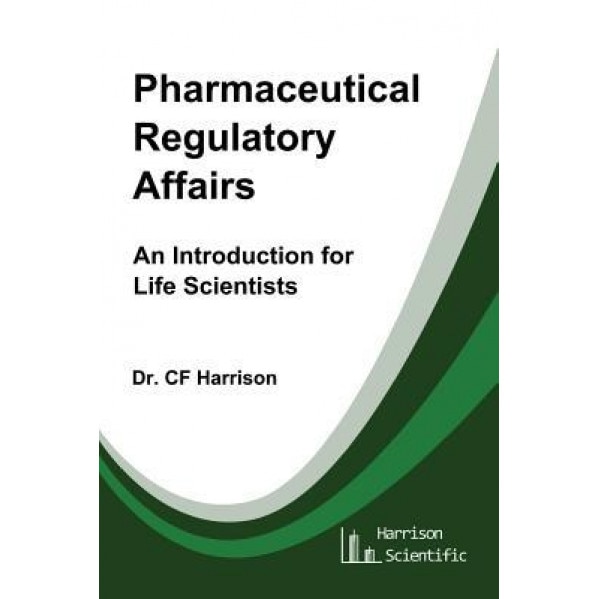Pharmaceutical Regulatory Affairs: An Introduction for Life Scientists, Dr C. F. Harrison (Author)