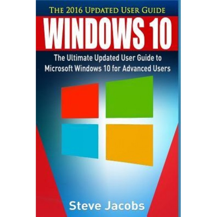 Windows 10: The Ultimate Updated User Guide to Microsoft Windows 10 (2016 Updated User Guide, Tips and Tricks, User Manual, User G, Steve Jacobs (Author)