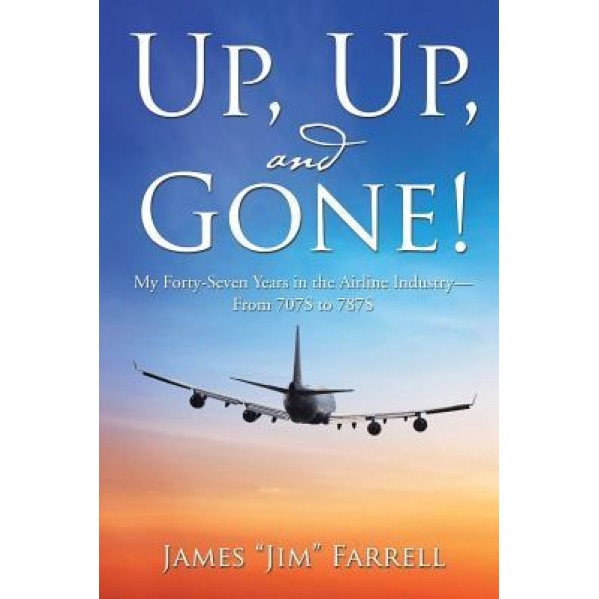 Up, Up, and Gone!: My Forty-Seven Years in the Airline Industry-From 707s to 787s, James Jim Farrell (Author)