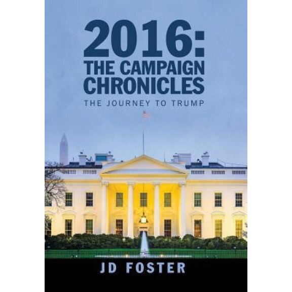 2016: The Campaign Chronicles: The Journey to Trump, Jd Foster (Author)