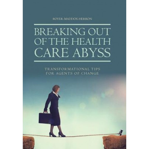 Breaking Out of the Health Care Abyss: Transformational Tips for Agents of Change, Royer-Maddox-Herron (Author)