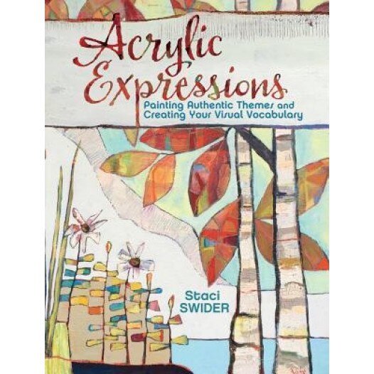 Acrylic Expressions: Painting Authentic Themes and Creating Your Visual Vocabulary, Staci Swider (Author)