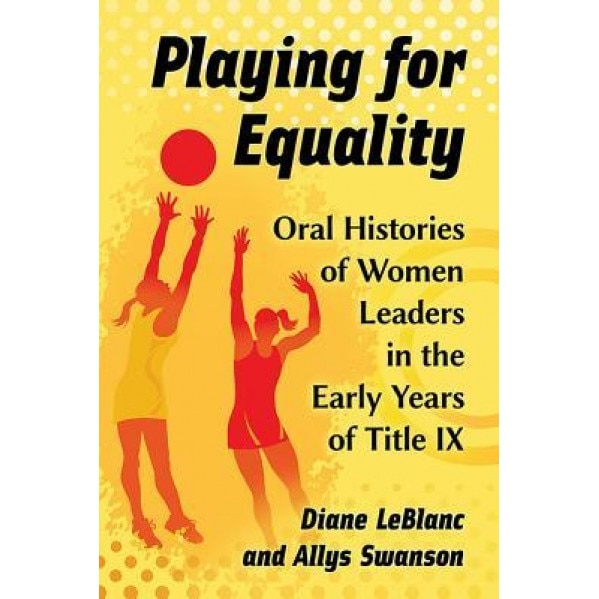 Playing for Equality: Oral Histories of Women Leaders in the Early Years of Title IX, Diane LeBlanc (Author)