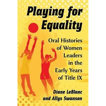 Playing for Equality: Oral Histories of Women Leaders in the Early Years of Title IX, Diane LeBlanc (Author) Playing for Equality: Oral Histories of Women Leaders in the Early Years of Title IX, Diane LeBlanc (Author)