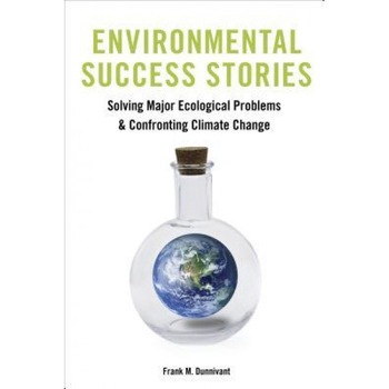 Environmental Success Stories: Solving Major Ecological Problems and Confronting Climate Change, Frank M. Dunnivant (Author) Environmental Success Stories: Solving Major Ecological Problems and Confronting Climate Change, Frank M. Dunnivant (Author)