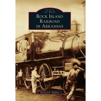Rock Island Railroad in Arkansas, Michael E. Hibblen (Author) Rock Island Railroad in Arkansas, Michael E. Hibblen (Author)
