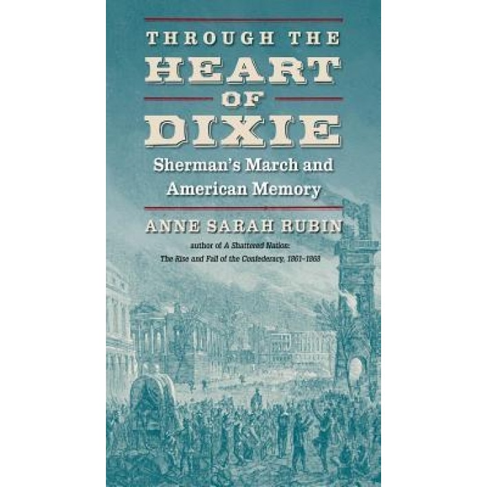 Through the Heart of Dixie: Sherman's March and American Memory, Anne Sarah Rubin (Author)