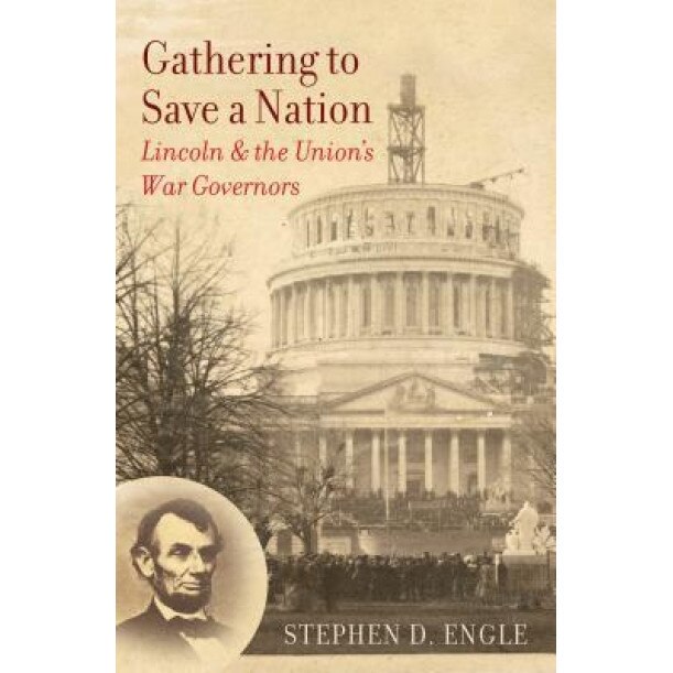Gathering to Save a Nation: Lincoln and the Union's War Governors, Stephen D. Engle (Author)