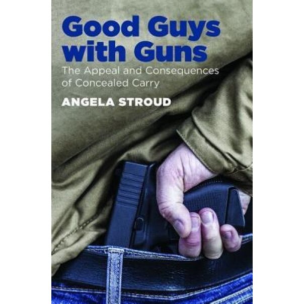 Good Guys with Guns: The Appeal and Consequences of Concealed Carry, Angela Stroud (Author)
