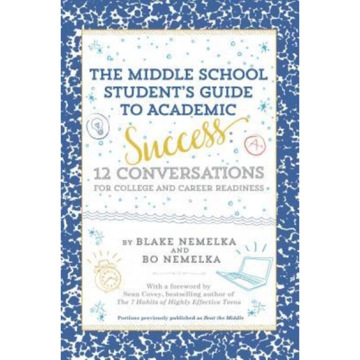 The Middle School Student's Guide to Academic Success: 12 Conversations for College and Career Readiness, Blake Nemelka (Author)