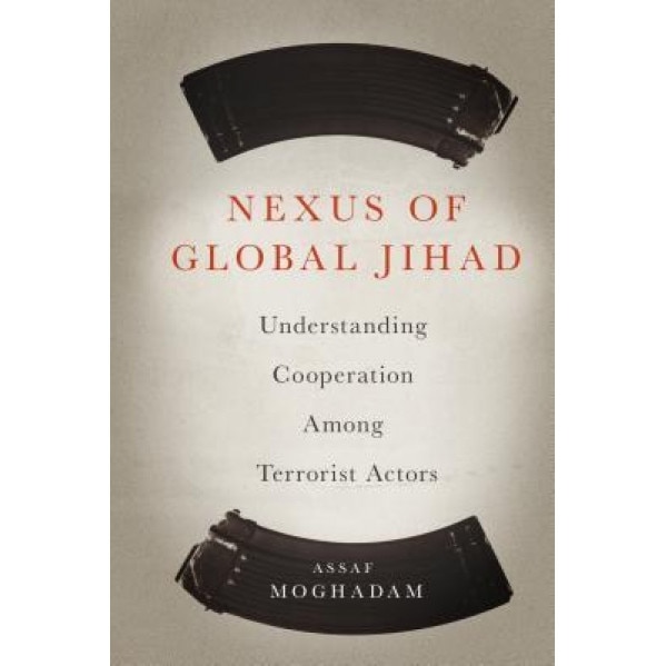 Nexus of Global Jihad: Understanding Cooperation Among Terrorist Actors, Assaf Moghadam (Author)