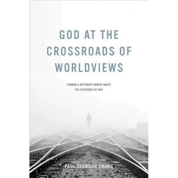 God at the Crossroads of Worldviews: Toward a Different Debate about the Existence of God, Paul Seungoh Chung (Author) God at the Crossroads of Worldviews: Toward a Different Debate about the Existence of God, Paul Seungoh Chung (Author)