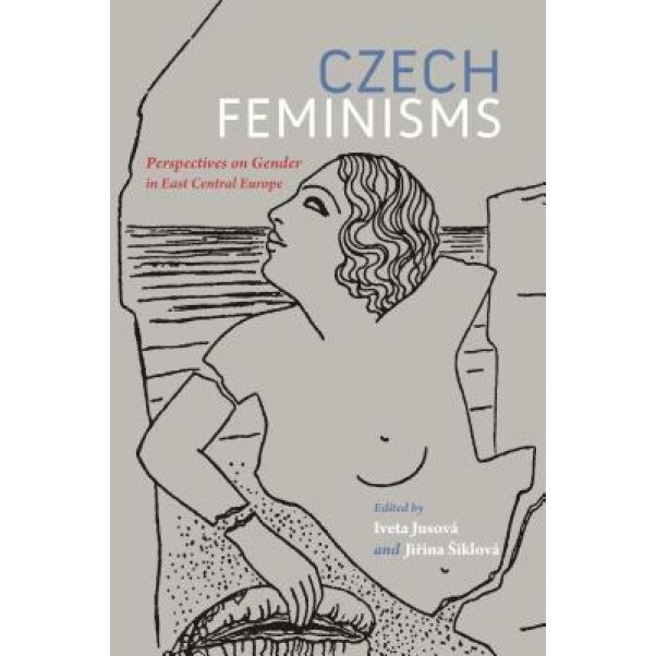 Czech Feminisms: Perspectives on Gender in East Central Europe, Iveta Jusova (Editor)
