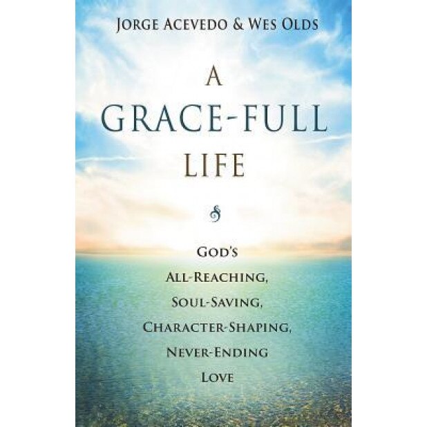 A Grace-Full Life: God's All-Reaching, Soul-Saving, Character-Shaping, Never-Ending Love, Jorge Acevedo (Author)