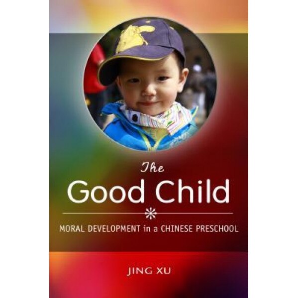The Good Child: Moral Development in a Chinese Preschool, Jing Xu (Author)