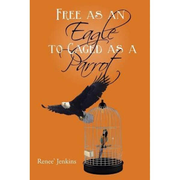 Free as an Eagle to Caged as a Parrot, Renee' Jenkins (Author)