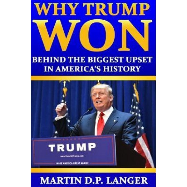 Why Trump Won: The Reasons Behind the Biggest Upset in America's History, Martin D. P. Langer (Author)